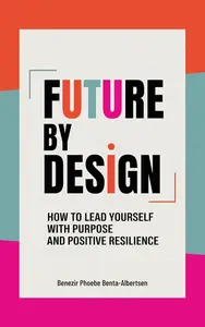 Future by Design : How to Lead Yourself with Purpose and Positive Resilience