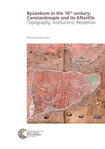 Byzantium in the 16th Century: Constantinople and Its Afterlife: Topography, Institutions, Reception