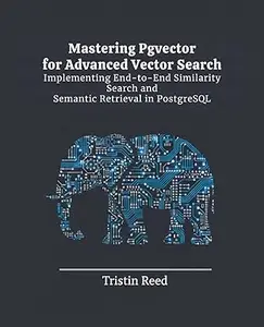 Mastering Pgvector for Advanced Vector Search: Implementing End-to-End Similarity Search and Semantic Retrieval in PostgreSQL