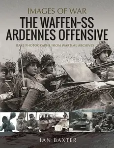 The Waffen SS Ardennes Offensive: Rare Photographs from Wartime Archives (Images of War)