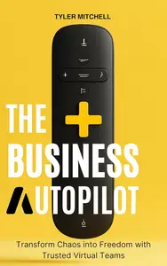 The Business Autopilot: Transform Chaos into Freedom with Trusted Virtual Teams