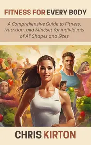 Fitness for Every Body: A Comprehensive Guide to Fitness, Nutrition, and Mindset