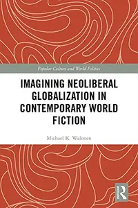 Imagining Neoliberal Globalization in Contemporary World Fiction