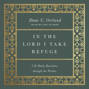 In the Lord I Take Refuge: 150 Daily Devotions Through the Psalms