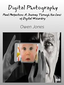 Digital Photography: Pixel Perfection: A Journey Through The Lens Of Digital Wizardry