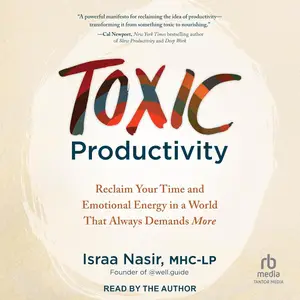 Toxic Productivity: Reclaim Your Time and Emotional Energy in a World That Always Demands More [Audiobook]