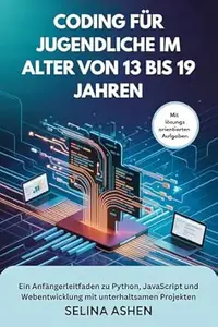 CODING FÜR JUGENDLICHE IM ALTER VON 13 BIS 19 JAHREN: Ein Anfängerleitfaden zu Python, JavaScript und Webentwicklung mit