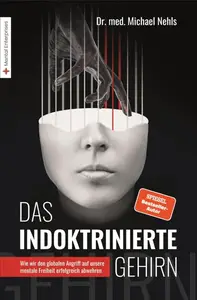 Das indoktrinierte Gehirn: Wie wir den globalen Angriff auf unsere mentale Freiheit erfolgreich abwehren (German Edition)