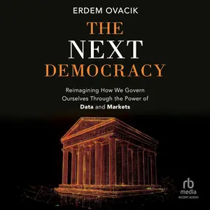 The Next Democracy: Reimagining How We Govern Ourselves Through the Power of Data and Markets [Audiobook]