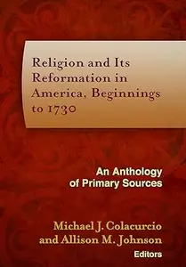 Religion and Its Reformation in America, Beginnings to 1730: An Anthology of Primary Sources