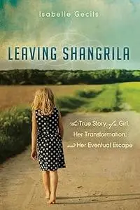 Leaving Shangrila: The True Story Of A Girl, Her Transformation and Her Eventual Escape
