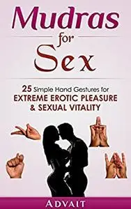 Mudras for Sex: 25 Simple Hand Gestures for Extreme Erotic Pleasure & Sexual Vitality