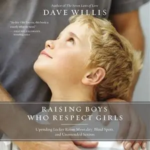«Raising Boys Who Respect Girls: Upending Locker Room Mentality, Blind Spots, and Unintended Sexism» by Dave Willis