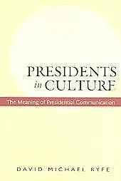 David Ryfe - Presidents In Culture: The Meaning Of Presidential Communication
