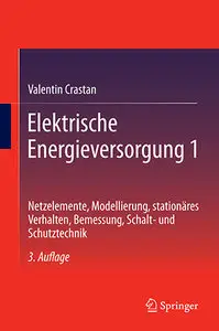 Elektrische Energieversorgung 1: Netzelemente, Modellierung, stationäres Verhalten, Bemessung, Schalt- und Schutztechnik (re)