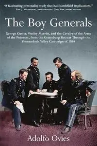 The Boy Generals: George Custer, Wesley Merritt, and the Cavalry of the Army of the Potomac: Volume 2