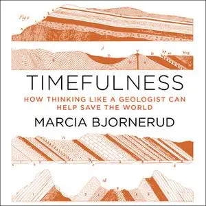 «Timefulness: How Thinking Like a Geologist Can Help Save the World» by Marcia Bjornerud