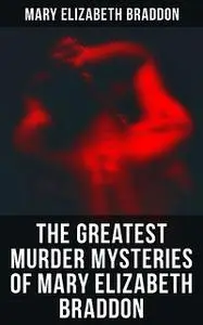 «The Greatest Murder Mysteries of Mary Elizabeth Braddon» by Mary Elizabeth Braddon