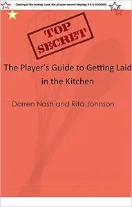 The Player's Guide to Getting Laid in the Kitchen: Top Secret