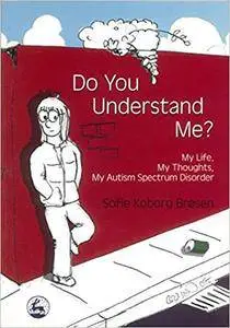 Do You Understand Me?: My Life, My Thoughts, My Autism Spectrum Disorder (Repost)