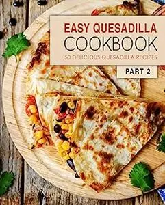 Easy Quesadilla Cookbook 2: Delicious Quesadilla and Mexican Recipes (2nd Edition)