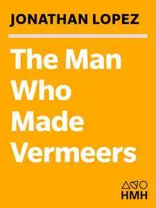 The Man Who Made Vermeers: Unvarnishing the Legend of Master Forger Han van Meegeren