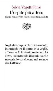 L'ospite più atteso: Vivere e rivivere le emozioni della maternità - Silvia Vegetti Finzi