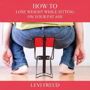 «How to Lose Weight While Sitting On Your Fat Ass» by levi freud