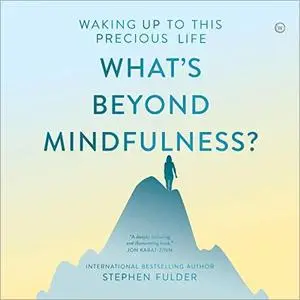 What's Beyond Mindfulness?: Waking Up to This Precious Life [Audiobook]