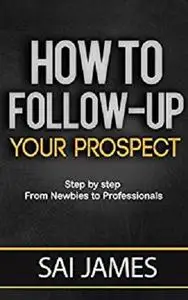 Network marketing : How To Follow-up Your Prospect: Step by step From Newbies to Professionals