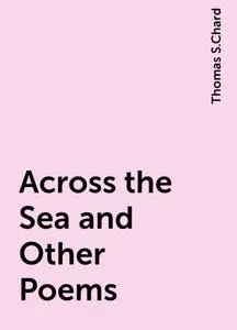 «Across the Sea and Other Poems» by Thomas S.Chard