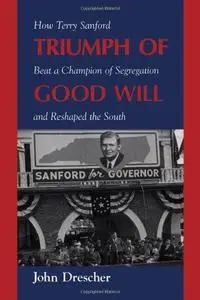 Triumph of Good Will: How Terry Sanford Beat a Champion of Segregation and Reshaped the South