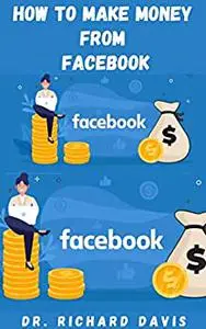 HOW TO MAKE MONEY FROM FACEBOOK: Complete Guide On How To Boost Your Income Includes Tips
