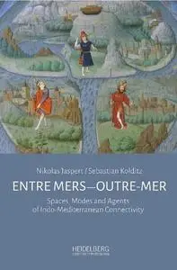 Entre mers—Outre-mer : Spaces, Modes and Agents of Indo-Mediterranean Connectivity by Jaspert, Nikolas