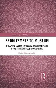 From Temple to Museum: Colonial Collections and Umā Maheśvara Icons in the Middle Ganga Valley