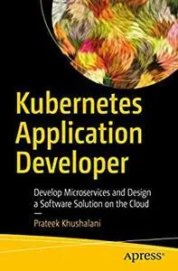 Kubernetes Application Developer: Develop Microservices and Design a Software Solution on the Cloud