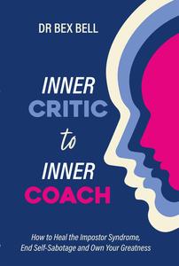 Inner Critic to Inner Coach: How to heal the Impostor Syndrome, end self-sabotage, and own your greatness