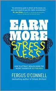 Earn More, Stress Less: How to attract wealth using the secret science of getting rich Your Practical Guide to Living th