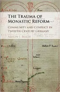 The Trauma of Monastic Reform: Community and Conflict in Twelfth-Century Germany