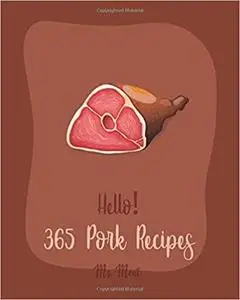 Hello! 365 Pork Recipes: Best Pork Cookbook Ever For Beginners