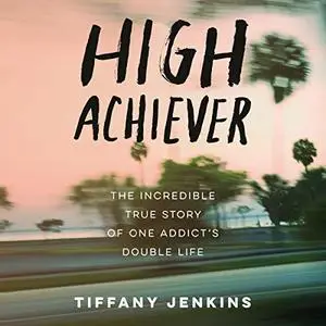High Achiever: The Incredible True Story of One Addict's Double Life [Audiobook]