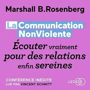 Marshall B. Rosenberg, "La Communication NonViolente : Écouter vraiment pour des relations enfin sereines"