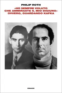"Ho sempre voluto che ammiraste il mio digiuno" ovvero, guardando Kafka di Philip Roth