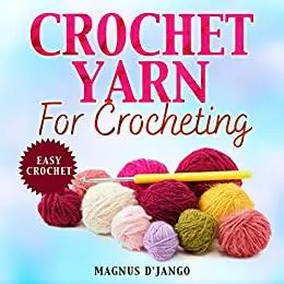 Crochet Yarn for Crocheting!: Easy Crochet. Discover All You Need To Know!