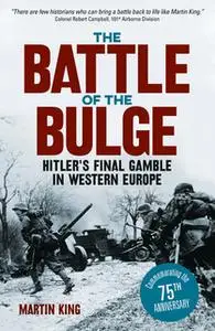 «The Battle of the Bulge: The Allies' Greatest Conflict on the Western Front» by Martin King