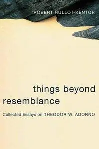 Things Beyond Resemblance: Collected Essays on Theodor W. Adorno (Repost)