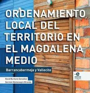 «Ordenamiento local del territorio en el Magdalena Medio» by David González Burbano,Germán Montenegro Miranda