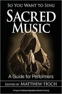 So You Want to Sing Sacred Music: A Guide for Performers (Volume 6)