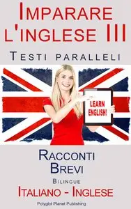 Polyglot Planet Publishing - Imparare l'inglese III - Testi paralleli - Racconti Brevi