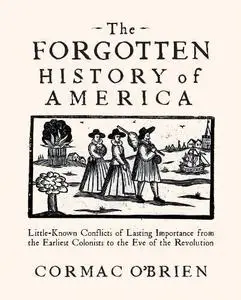 The Forgotten History of America: Little-Known Conflicts of Lasting Importance From the Earliest Colonists to the Eve of the Re